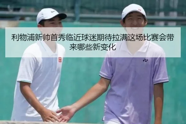 利物浦新帅首秀临近球迷期待拉满这场比赛会带来哪些新变化